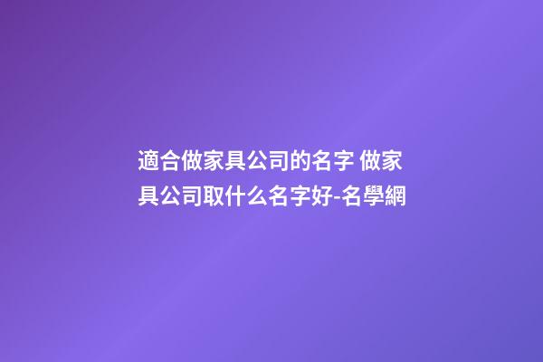 適合做家具公司的名字 做家具公司取什么名字好-名學網
